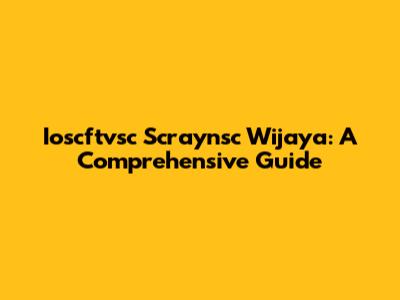 Ioscftvsc Scraynsc Wijaya: A Comprehensive Guide