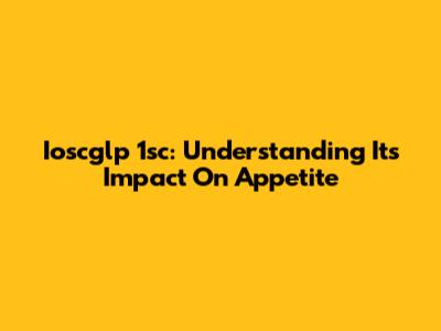 Ioscglp 1sc: Understanding Its Impact On Appetite