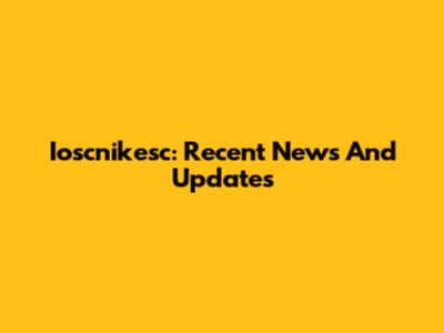 Ioscnikesc: Recent News And Updates