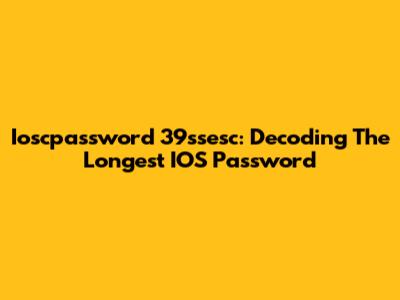 Ioscpassword 39ssesc: Decoding The Longest IOS Password