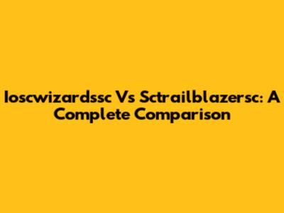 Ioscwizardssc Vs Sctrailblazersc: A Complete Comparison