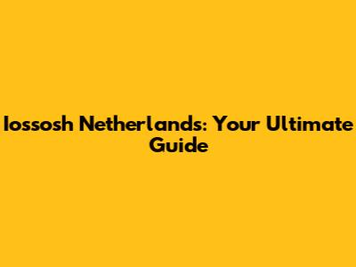 Iossosh Netherlands: Your Ultimate Guide