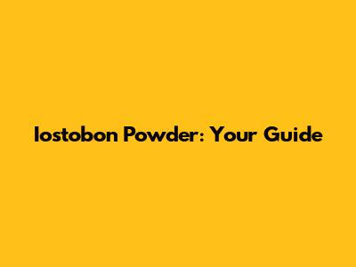 Iostobon Powder: Your Guide