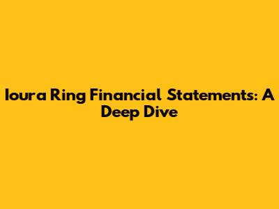 Ioura Ring Financial Statements: A Deep Dive