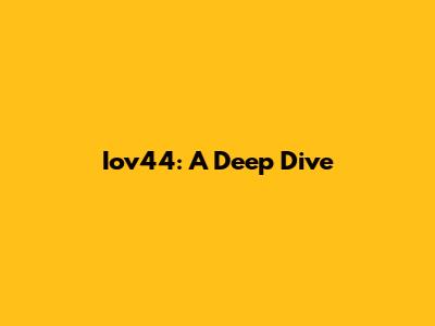 Iov44: A Deep Dive