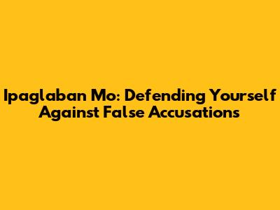 Ipaglaban Mo: Defending Yourself Against False Accusations