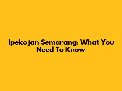 Ipekojan Semarang: What You Need To Know