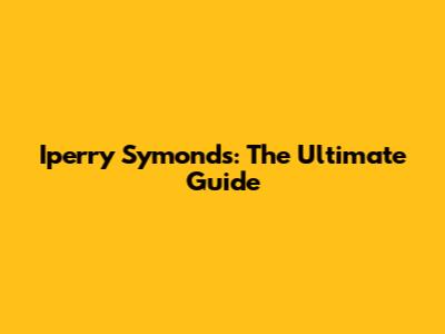 Iperry Symonds: The Ultimate Guide