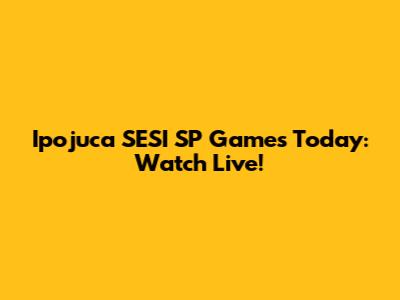 Ipojuca SESI SP Games Today: Watch Live!