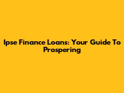 Ipse Finance Loans: Your Guide To Prospering