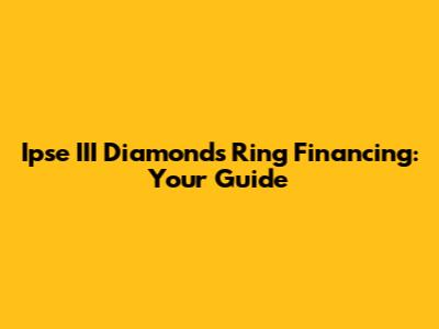 Ipse III Diamonds Ring Financing: Your Guide