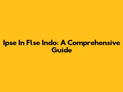 Ipse In Flse Indo: A Comprehensive Guide