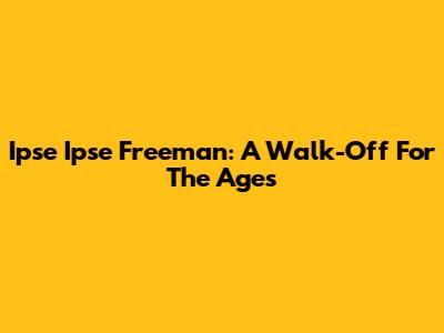 Ipse Ipse Freeman: A Walk-Off For The Ages