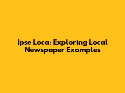 Ipse Loca: Exploring Local Newspaper Examples