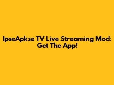 IpseApkse TV Live Streaming Mod: Get The App!