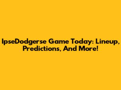 IpseDodgerse Game Today: Lineup, Predictions, And More!