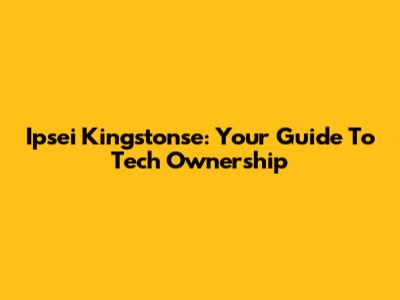Ipsei Kingstonse: Your Guide To Tech Ownership
