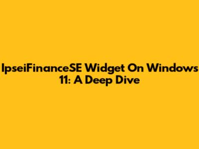 IpseiFinanceSE Widget On Windows 11: A Deep Dive