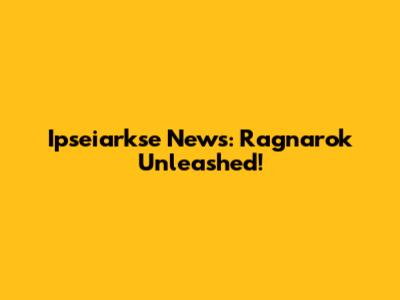 Ipseiarkse News: Ragnarok Unleashed!