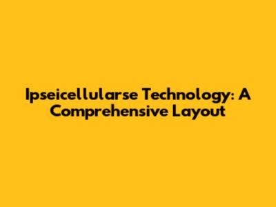 Ipseicellularse Technology: A Comprehensive Layout