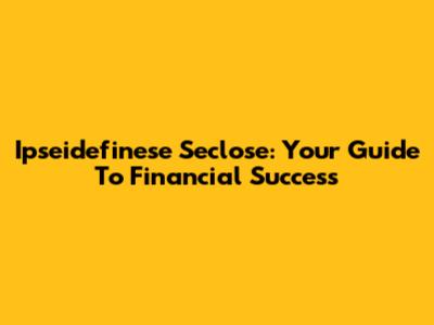 Ipseidefinese Seclose: Your Guide To Financial Success