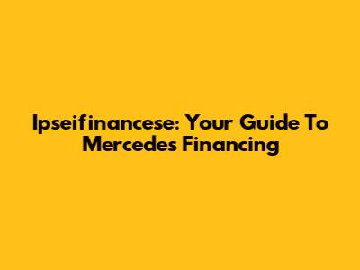 Ipseifinancese: Your Guide To Mercedes Financing