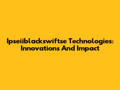 Ipseiiblackswiftse Technologies: Innovations And Impact