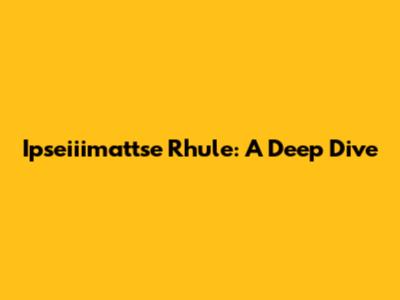 Ipseiiimattse Rhule: A Deep Dive