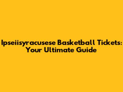 Ipseiisyracusese Basketball Tickets: Your Ultimate Guide