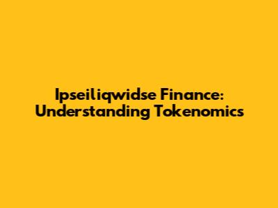 Ipseiliqwidse Finance: Understanding Tokenomics