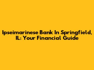 Ipseimarinese Bank In Springfield, IL: Your Financial Guide