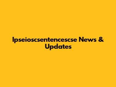 Ipseioscsentencescse News & Updates