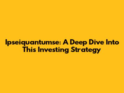 Ipseiquantumse: A Deep Dive Into This Investing Strategy