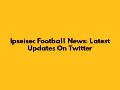 Ipseisec Football News: Latest Updates On Twitter