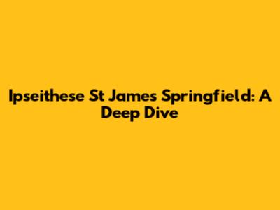 Ipseithese St James Springfield: A Deep Dive