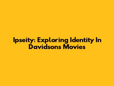 Ipseity: Exploring Identity In Davidson's Movies