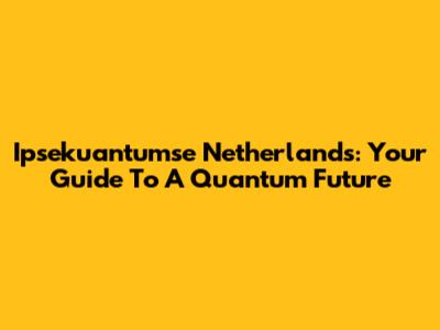 Ipsekuantumse Netherlands: Your Guide To A Quantum Future
