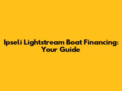 Ipseli Lightstream Boat Financing: Your Guide