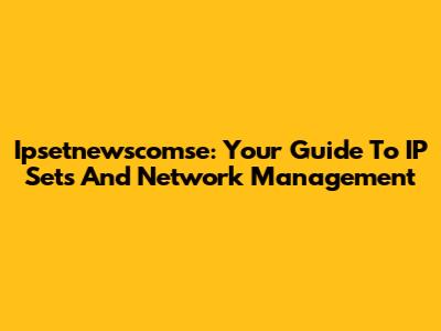 Ipsetnewscomse: Your Guide To IP Sets And Network Management