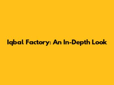 Iqbal Factory: An In-Depth Look