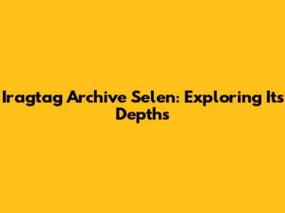 Iragtag Archive Selen: Exploring Its Depths