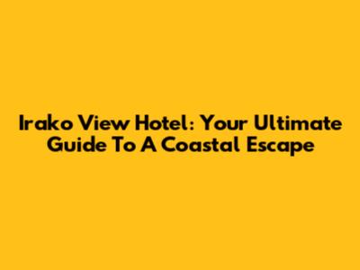 Irako View Hotel: Your Ultimate Guide To A Coastal Escape