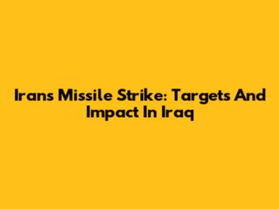 Iran's Missile Strike: Targets And Impact In Iraq