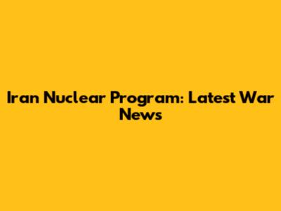 Iran Nuclear Program: Latest War News
