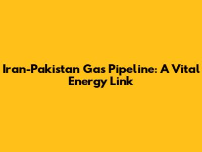 Iran-Pakistan Gas Pipeline: A Vital Energy Link