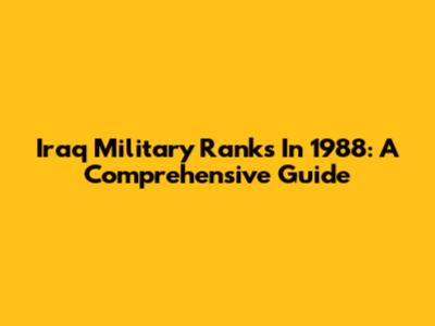 Iraq Military Ranks In 1988: A Comprehensive Guide