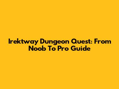 Irektway Dungeon Quest: From Noob To Pro Guide