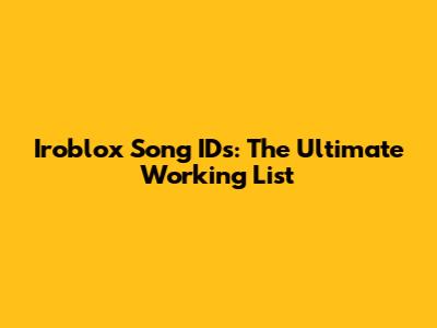 Iroblox Song IDs: The Ultimate Working List