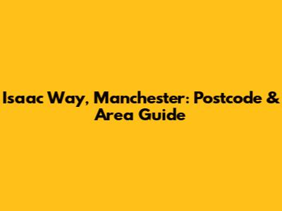 Isaac Way, Manchester: Postcode & Area Guide