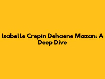 Isabelle Crepin Dehaene Mazan: A Deep Dive